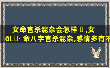 女命官杀混杂会怎样 ☘ ,女 🕷 命八字官杀混杂,感情多有不顺